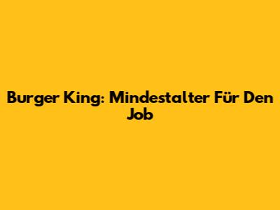 Burger King: Mindestalter Für Den Job