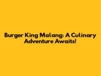 Burger King Malang: A Culinary Adventure Awaits!