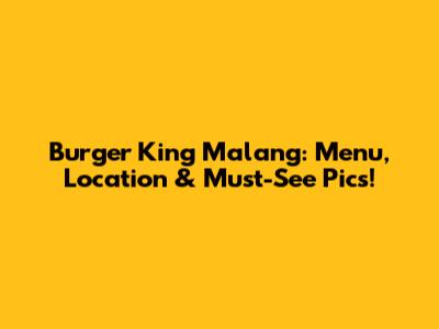 Burger King Malang: Menu, Location & Must-See Pics!