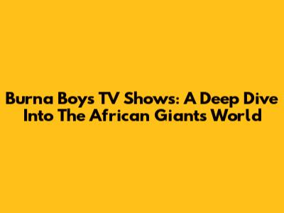 Burna Boy's TV Shows: A Deep Dive Into The African Giant's World