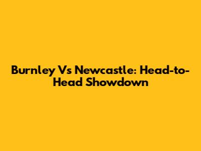 Burnley Vs Newcastle: Head-to-Head Showdown