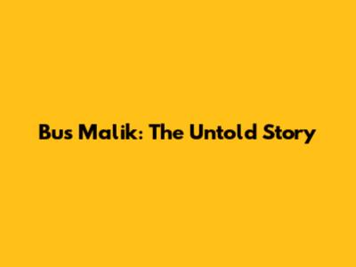 Bus Malik: The Untold Story