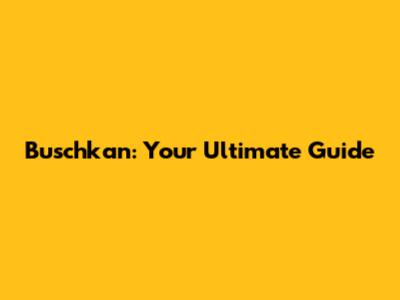 Buschkan: Your Ultimate Guide