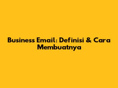 Business Email: Definisi & Cara Membuatnya