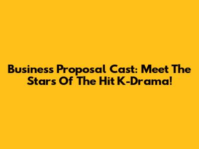 Business Proposal Cast: Meet The Stars Of The Hit K-Drama!