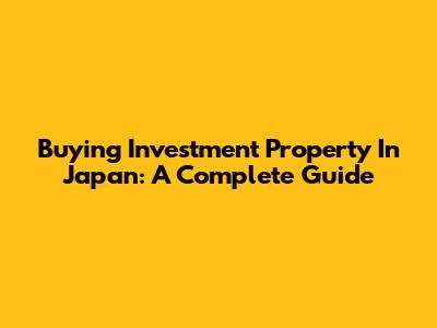 Buying Investment Property In Japan: A Complete Guide