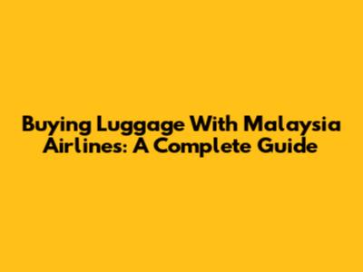 Buying Luggage With Malaysia Airlines: A Complete Guide