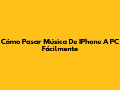 Cómo Pasar Música De IPhone A PC Fácilmente