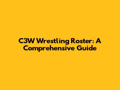 C3W Wrestling Roster: A Comprehensive Guide