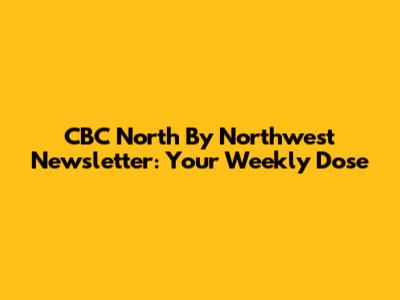 CBC North By Northwest Newsletter: Your Weekly Dose