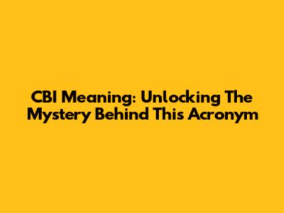 CBI Meaning: Unlocking The Mystery Behind This Acronym