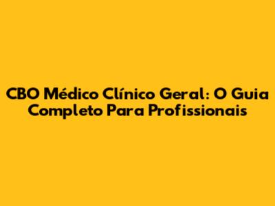 CBO Médico Clínico Geral: O Guia Completo Para Profissionais