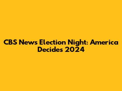 CBS News Election Night: America Decides 2024