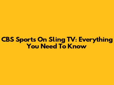 CBS Sports On Sling TV: Everything You Need To Know