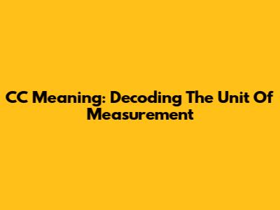 CC Meaning: Decoding The Unit Of Measurement