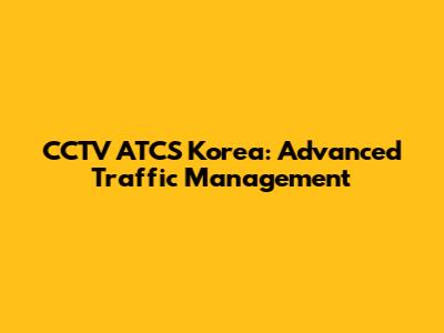 CCTV ATCS Korea: Advanced Traffic Management