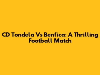 CD Tondela Vs Benfica: A Thrilling Football Match