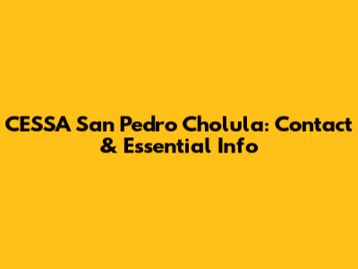 CESSA San Pedro Cholula: Contact & Essential Info
