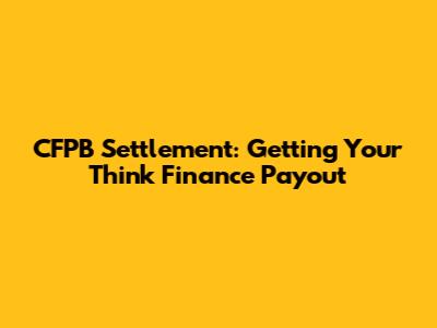 CFPB Settlement: Getting Your Think Finance Payout