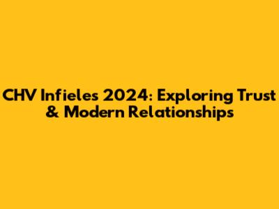 CHV Infieles 2024: Exploring Trust & Modern Relationships