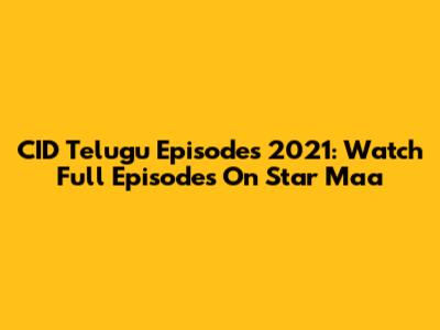 CID Telugu Episodes 2021: Watch Full Episodes On Star Maa