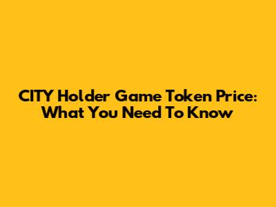 CITY Holder Game Token Price: What You Need To Know