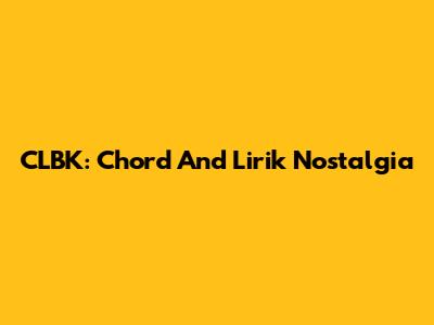 CLBK: Chord And Lirik Nostalgia