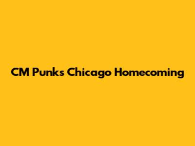 CM Punk's Chicago Homecoming