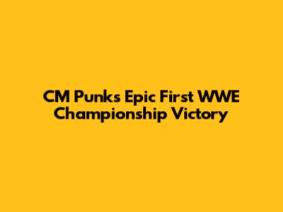 CM Punk's Epic First WWE Championship Victory