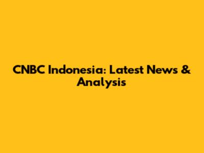 CNBC Indonesia: Latest News & Analysis
