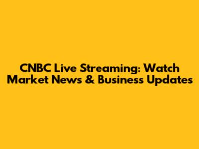 CNBC Live Streaming: Watch Market News & Business Updates