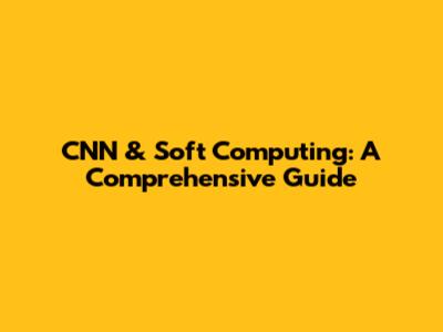 CNN & Soft Computing: A Comprehensive Guide