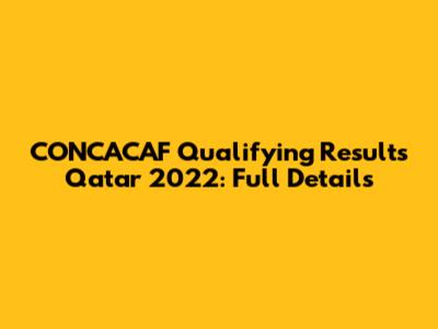 CONCACAF Qualifying Results Qatar 2022: Full Details