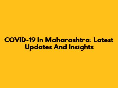 COVID-19 In Maharashtra: Latest Updates And Insights