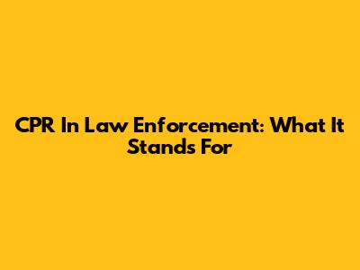 CPR In Law Enforcement: What It Stands For