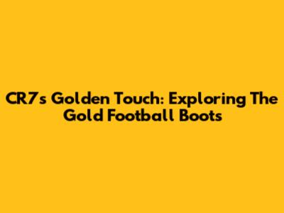 CR7's Golden Touch: Exploring The Gold Football Boots