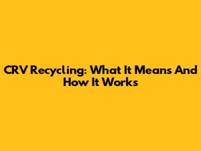 CRV Recycling: What It Means And How It Works