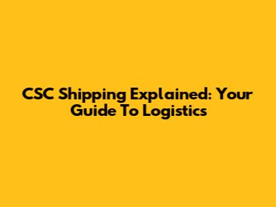 CSC Shipping Explained: Your Guide To Logistics