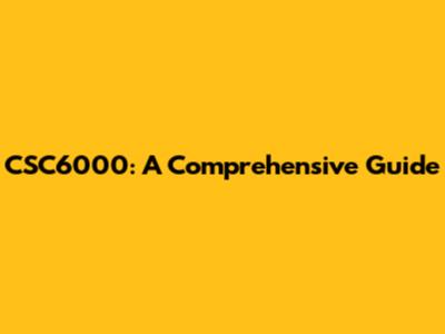 CSC6000: A Comprehensive Guide