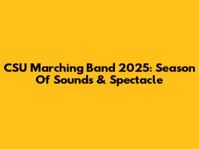 CSU Marching Band 2025: Season Of Sounds & Spectacle