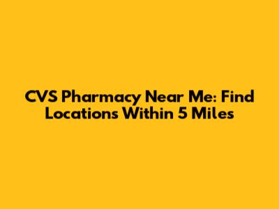 CVS Pharmacy Near Me: Find Locations Within 5 Miles