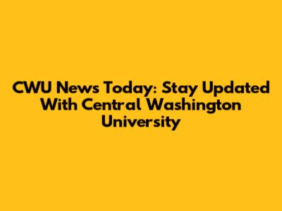 CWU News Today: Stay Updated With Central Washington University