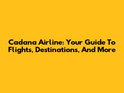 Cadana Airline: Your Guide To Flights, Destinations, And More