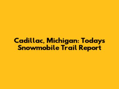 Cadillac, Michigan: Today's Snowmobile Trail Report