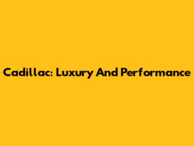 Cadillac: Luxury And Performance