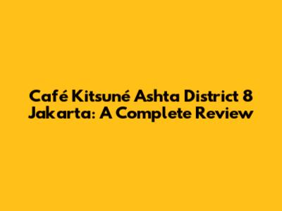 Café Kitsuné Ashta District 8 Jakarta: A Complete Review