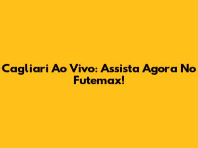 Cagliari Ao Vivo: Assista Agora No Futemax!