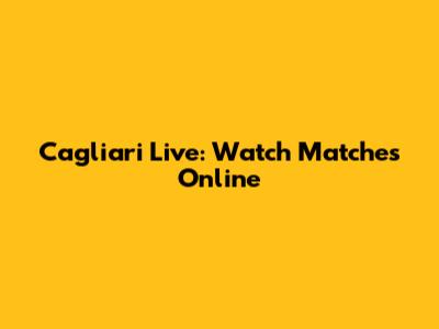 Cagliari Live: Watch Matches Online