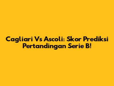 Cagliari Vs Ascoli: Skor Prediksi Pertandingan Serie B!