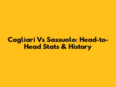 Cagliari Vs Sassuolo: Head-to-Head Stats & History